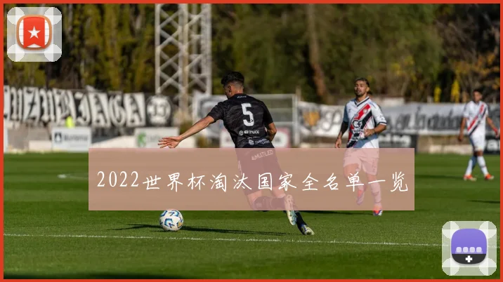 2022世界杯淘汰国家全名单一览