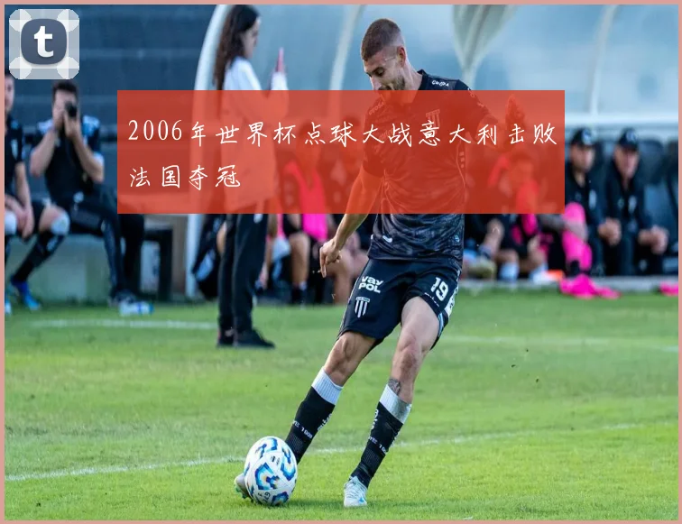 2006年世界杯点球大战意大利击败法国夺冠