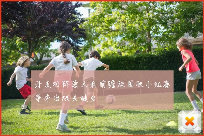 丹麦对阵意大利前瞻欧国联小组赛争夺出线关键分