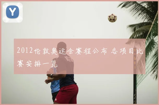 2012伦敦奥运会赛程公布 各项目比赛安排一览