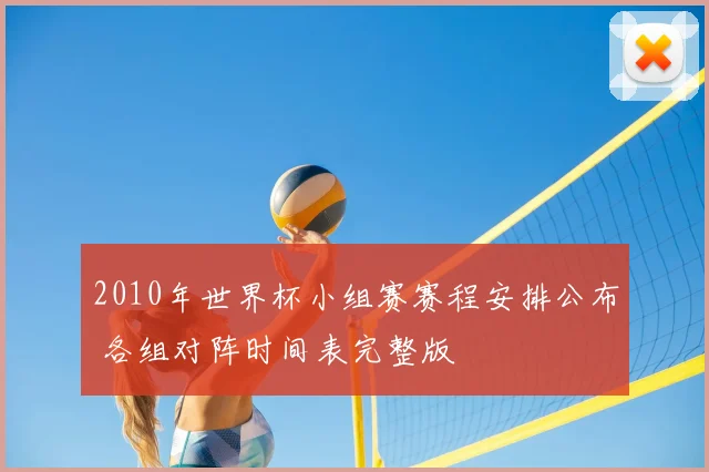 2010年世界杯小组赛赛程安排公布 各组对阵时间表完整版