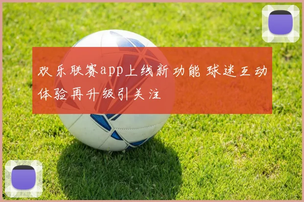 欢乐联赛app上线新功能 球迷互动体验再升级引关注