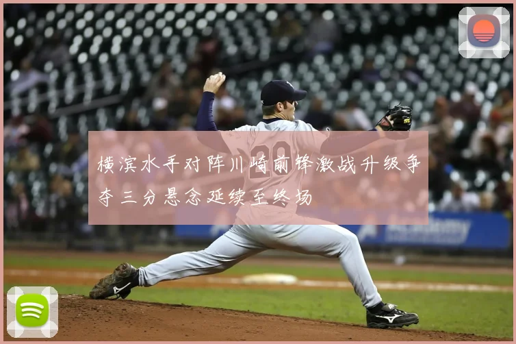 横滨水手对阵川崎前锋激战升级争夺三分悬念延续至终场