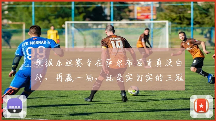 樊振东这赛季在萨尔布吕肯真没白待，再赢一场，就是实打实的三冠王_手感_欧洲_德甲