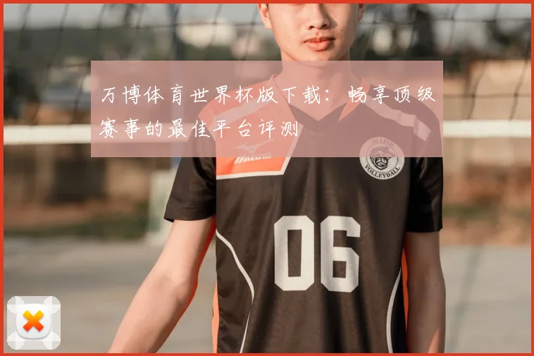万博体育世界杯版下载:畅享顶级赛事的最佳平台评测