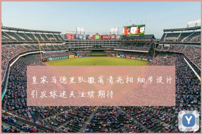 皇家马德里队徽高清亮相 细节设计引发球迷关注续期待
