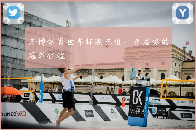 万博体育世界杯版充值，开启你的冠军征程