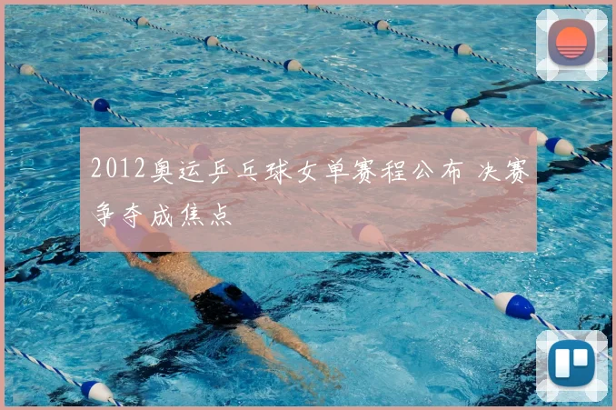 2012奥运乒乓球女单赛程公布 决赛争夺成焦点