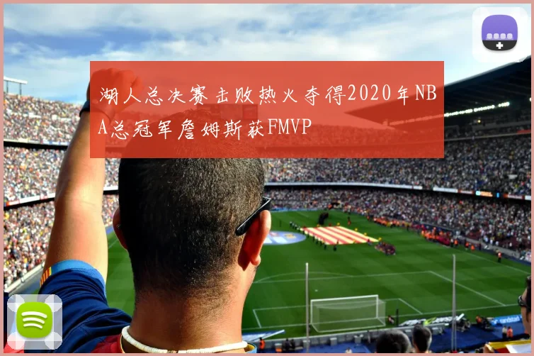 湖人总决赛击败热火夺得2020年NBA总冠军詹姆斯获FMVP