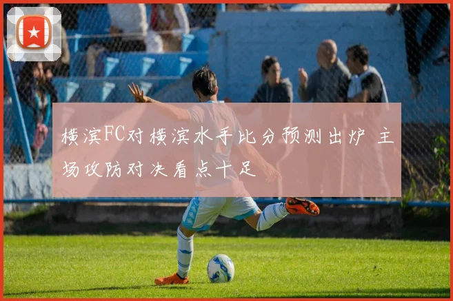 横滨FC对横滨水手比分预测出炉 主场攻防对决看点十足