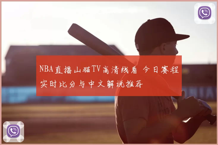 NBA直播山猫TV高清线看 今日赛程实时比分与中文解说推荐