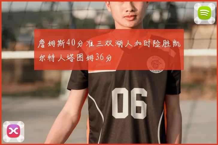 詹姆斯40分准三双湖人加时险胜凯尔特人塔图姆36分