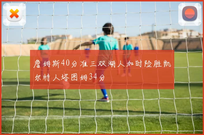 詹姆斯40分准三双湖人加时险胜凯尔特人塔图姆34分