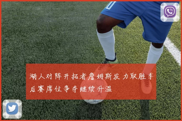 湖人对阵开拓者詹姆斯发力取胜季后赛席位争夺继续升温