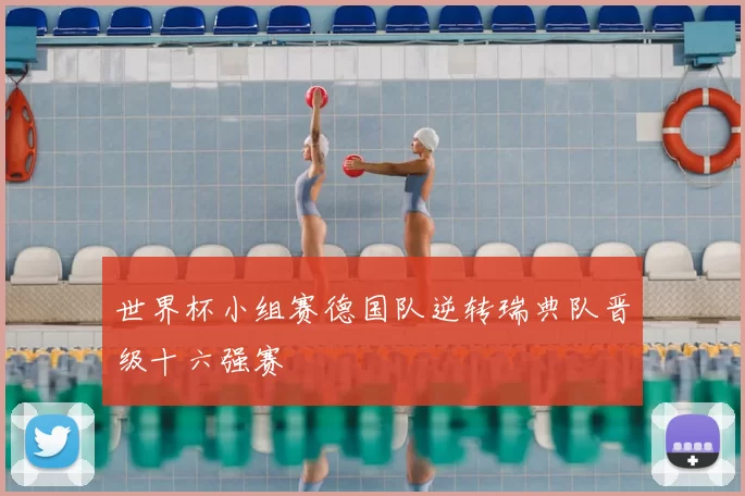 世界杯小组赛德国队逆转瑞典队晋级十六强赛