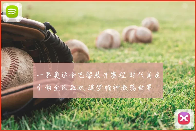 一界奥运会巴黎展开赛程 时代高度引领全民狂欢 追梦精神激荡世界