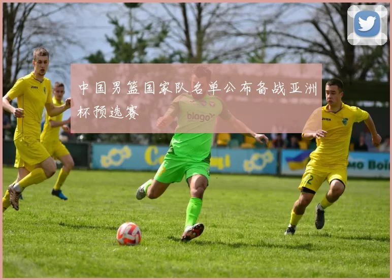 中国男篮国家队名单公布备战亚洲杯预选赛