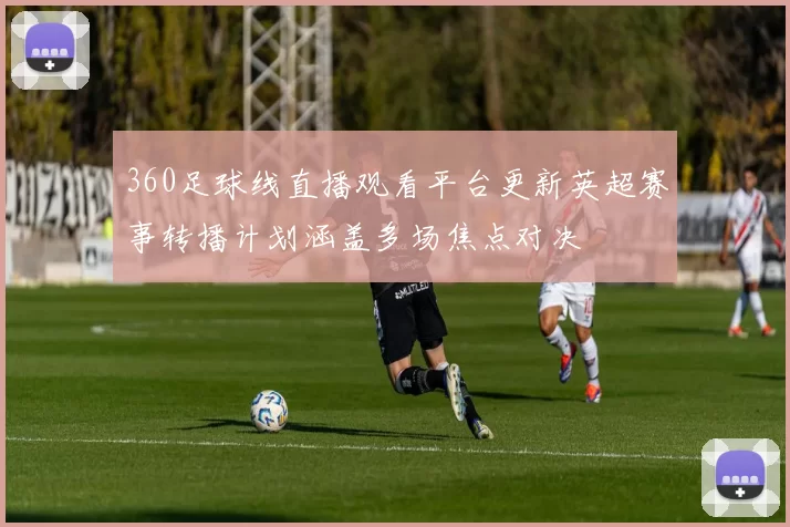 360足球线直播观看平台更新英超赛事转播计划涵盖多场焦点对决