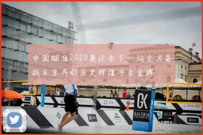 中国瞄准2020奥运会下一站全力备战东京再创历史辉煌冲击金牌