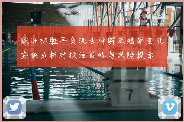 欧洲杯胜平负玩法详解及赔率变化实例分析对投注策略与风险提示