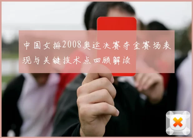 中国女排2008奥运决赛夺金赛场表现与关键技术点回顾解读