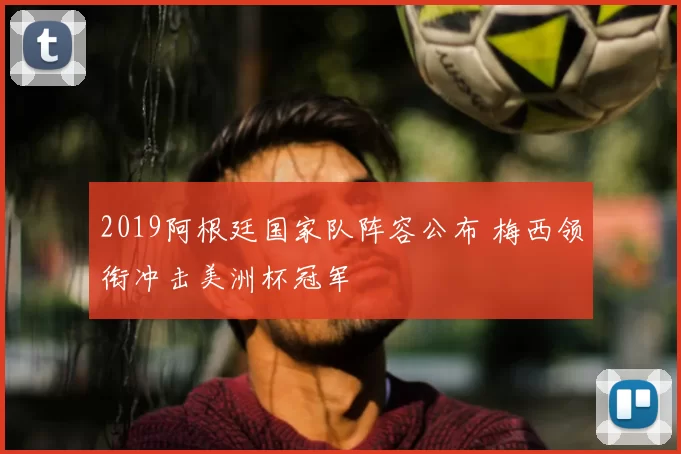 2019阿根廷国家队阵容公布 梅西领衔冲击美洲杯冠军