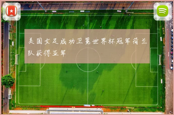 美国女足成功卫冕世界杯冠军荷兰队获得亚军