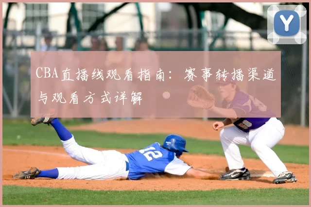 CBA直播线观看指南:赛事转播渠道与观看方式详解