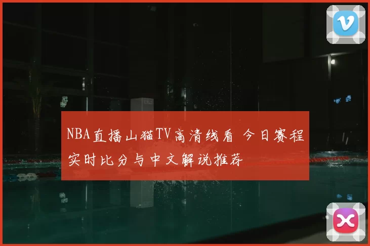 NBA直播山猫TV高清线看 今日赛程实时比分与中文解说推荐