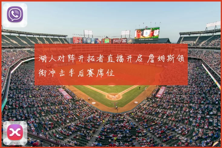 湖人对阵开拓者直播开启 詹姆斯领衔冲击季后赛席位