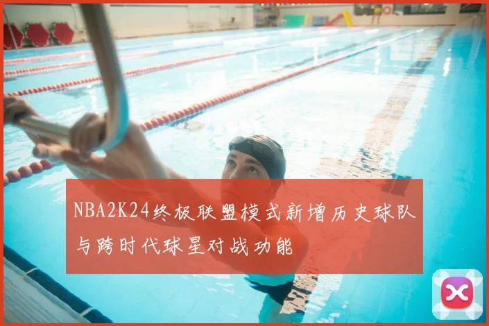 NBA2K24终极联盟模式新增历史球队与跨时代球星对战功能