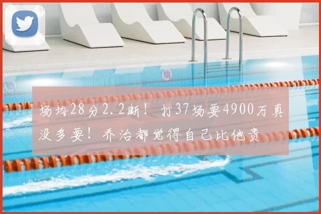 场均28分2.2断！打37场要4900万真没多要！乔治都觉得自己比他贵