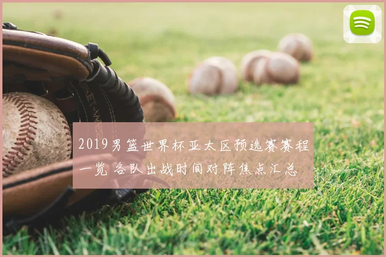 2019男篮世界杯亚太区预选赛赛程一览 各队出战时间对阵焦点汇总