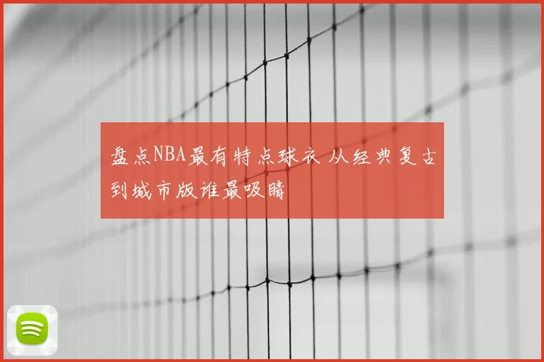 盘点NBA最有特点球衣 从经典复古到城市版谁最吸睛