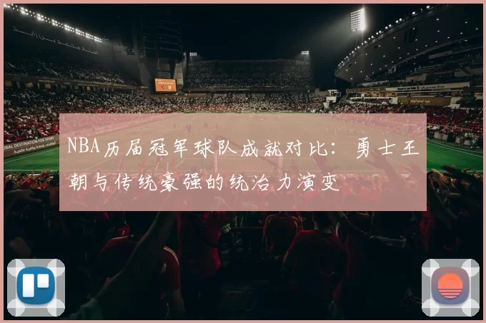 NBA历届冠军球队成就对比:勇士王朝与传统豪强的统治力演变