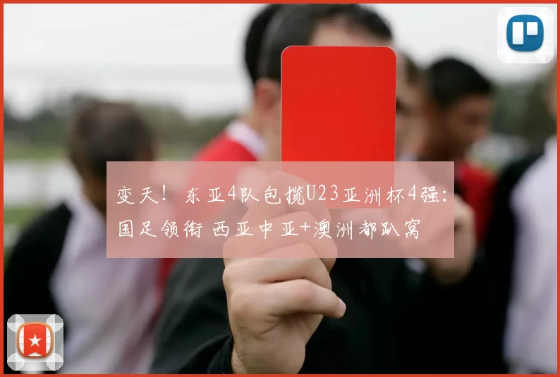 变天！东亚4队包揽U23亚洲杯4强：国足领衔 西亚中亚+澳洲都趴窝
