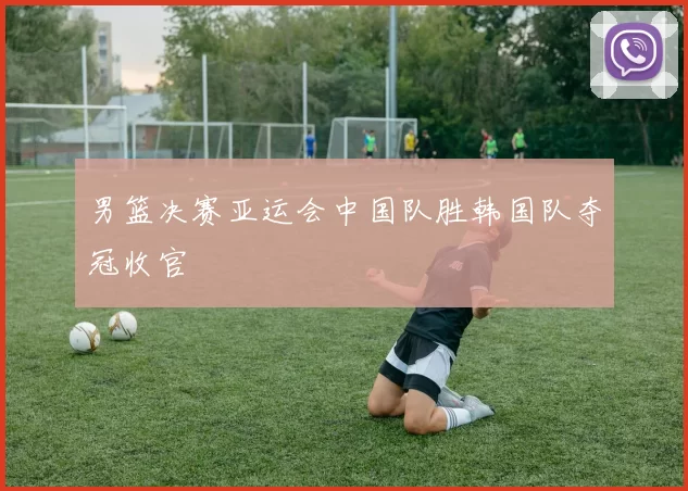 男篮决赛亚运会中国队胜韩国队夺冠收官