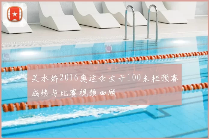 吴水娇2016奥运会女子100米栏预赛成绩与比赛视频回顾