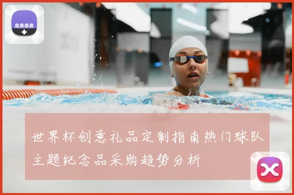 世界杯创意礼品定制指南热门球队主题纪念品采购趋势分析