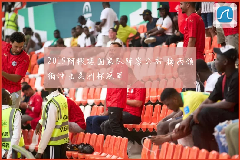 2019阿根廷国家队阵容公布 梅西领衔冲击美洲杯冠军