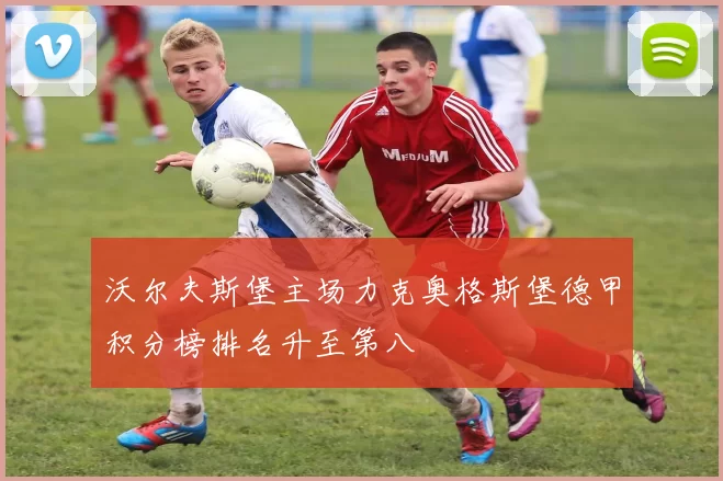 沃尔夫斯堡主场力克奥格斯堡德甲积分榜排名升至第八