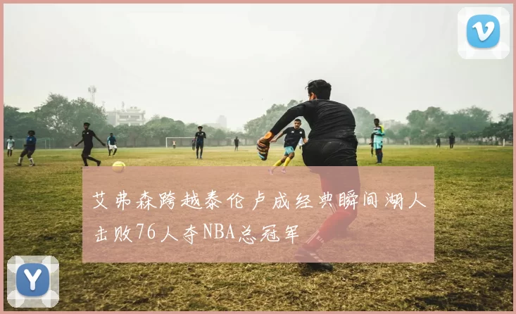 艾弗森跨越泰伦卢成经典瞬间湖人击败76人夺NBA总冠军