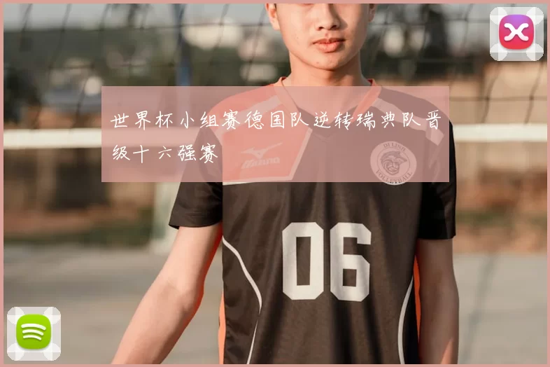 世界杯小组赛德国队逆转瑞典队晋级十六强赛