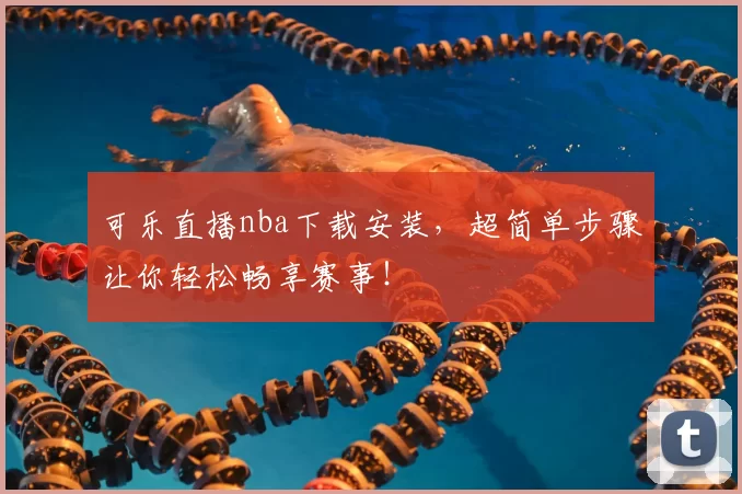 可乐直播nba下载安装,超简单步骤让你轻松畅享赛事!