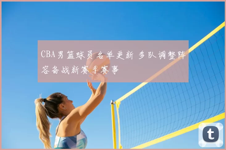 CBA男篮球员名单更新 多队调整阵容备战新赛季赛事