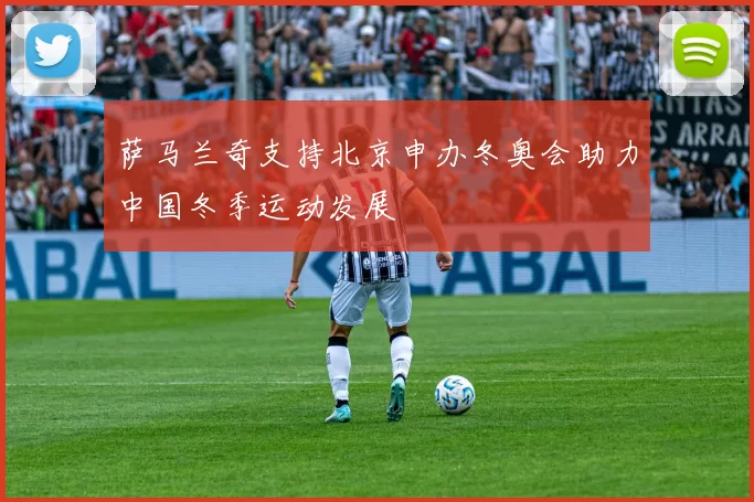 萨马兰奇支持北京申办冬奥会助力中国冬季运动发展