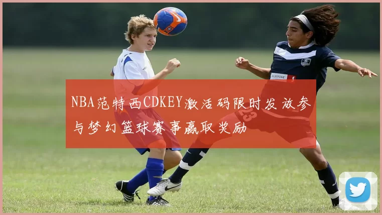 NBA范特西CDKEY激活码限时发放参与梦幻篮球赛事赢取奖励