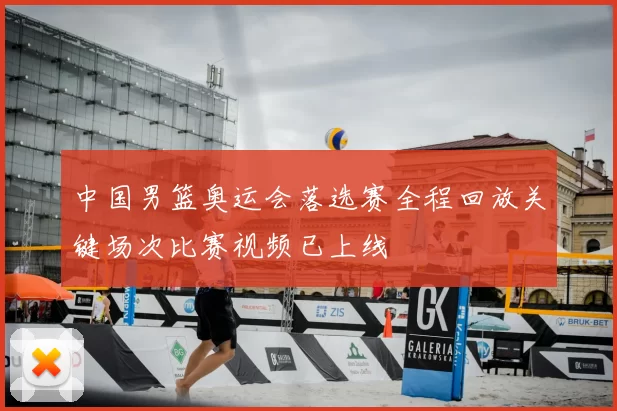中国男篮奥运会落选赛全程回放关键场次比赛视频已上线