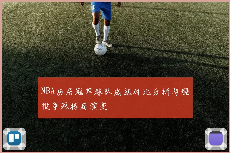 NBA历届冠军球队成就对比分析与现役争冠格局演变